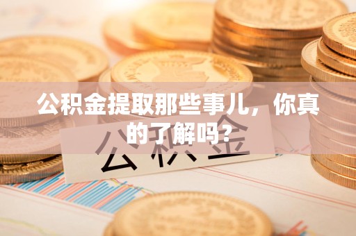 亳州公积金提取那些事儿，你真的了解吗？