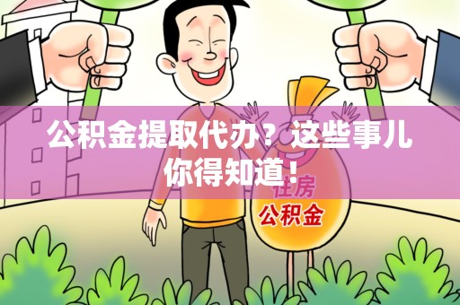 亳州公积金提取代办？这些事儿你得知道！
