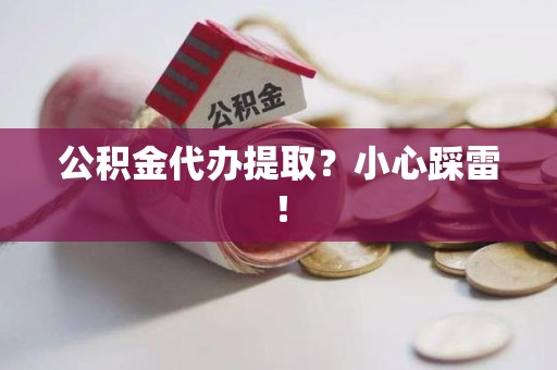 亳州公积金代办提取？小心踩雷！
