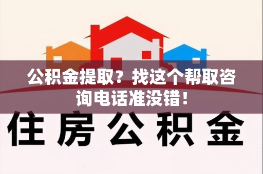 亳州公积金提取？找这个帮取咨询电话准没错！