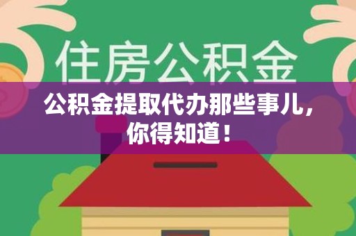 亳州公积金提取代办那些事儿，你得知道！