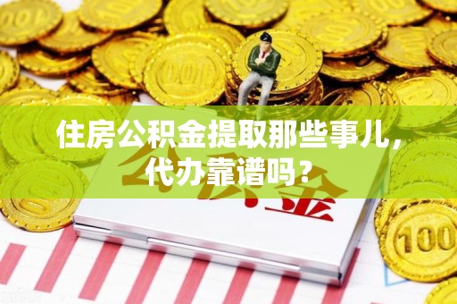 亳州住房公积金提取那些事儿，代办靠谱吗？