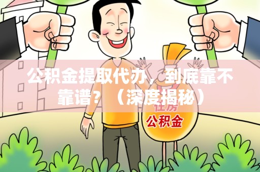 亳州公积金提取代办,到底靠不靠谱?(深度揭秘) 亳州公积金提取代办,到底靠不靠谱?(深度揭秘)