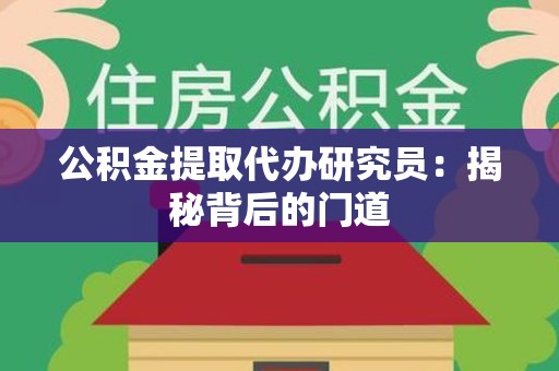 亳州公积金提取代办研究员：揭秘背后的门道