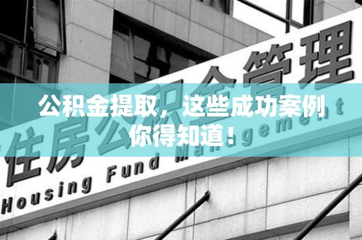 亳州公积金提取，这些成功案例你得知道！