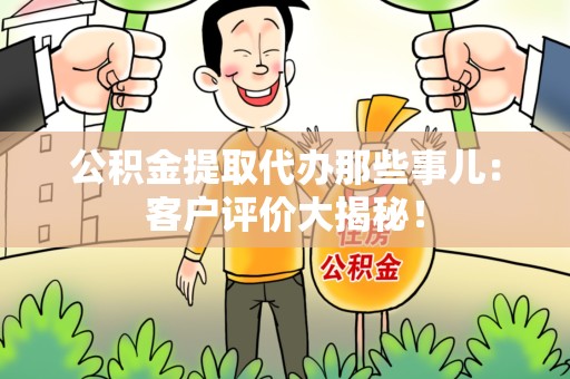 亳州公积金提取代办那些事儿：客户评价大揭秘！