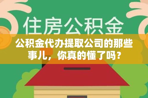 亳州公积金代办提取公司的那些事儿，你真的懂了吗？