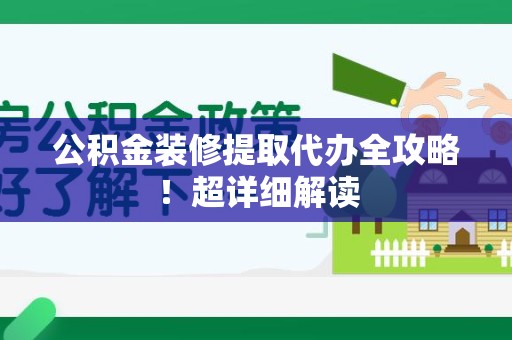 亳州公积金装修提取代办全攻略！超详细解读