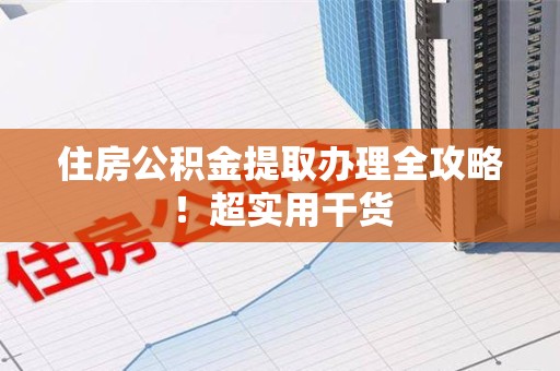 亳州住房公积金提取办理全攻略！超实用干货