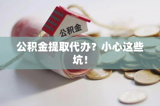 亳州公积金提取代办?小心这些坑! 亳州公积金提取代办?小心这些坑!