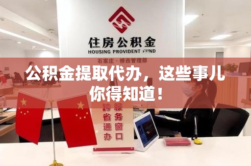 亳州公积金提取代办,这些事儿你得知道! 亳州公积金提取代办,这些事儿你得知道!