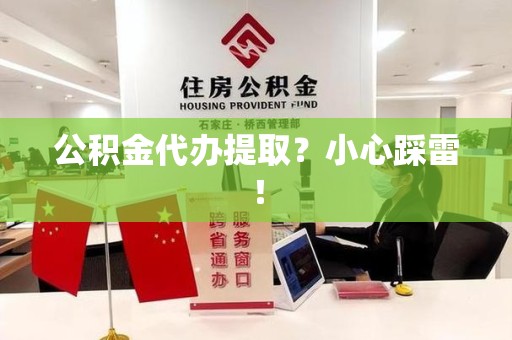 亳州公积金代办提取？小心踩雷！