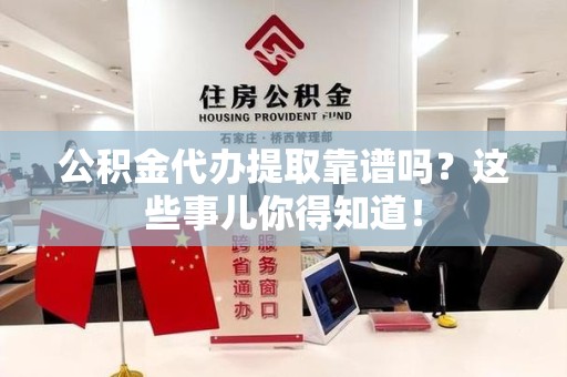 亳州公积金代办提取靠谱吗?这些事儿你得知道! 亳州公积金代办提取靠谱吗?这些事儿你得知道!