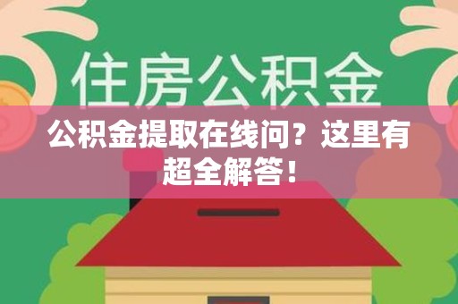 亳州公积金提取在线问?这里有超全解答! 亳州公积金提取在线问?这里有超全解答!