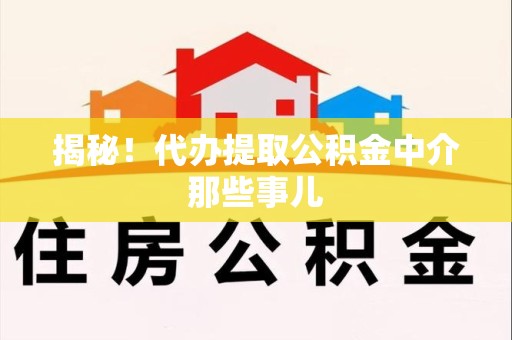 亳州揭秘！代办提取公积金中介那些事儿