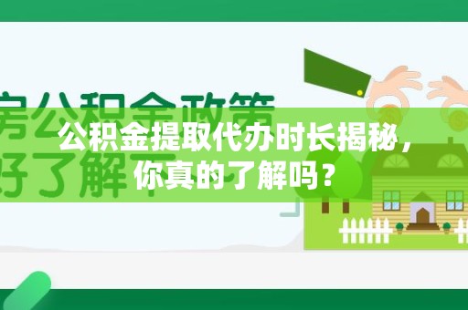 亳州公积金提取代办时长揭秘，你真的了解吗？
