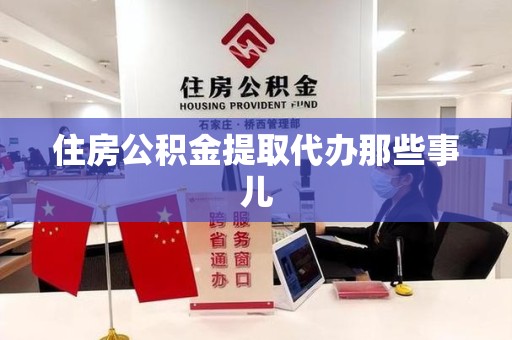 亳州住房公积金提取代办那些事儿