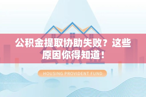亳州公积金提取协助失败?这些原因你得知道! 亳州公积金提取协助失败?这些原因你得知道!