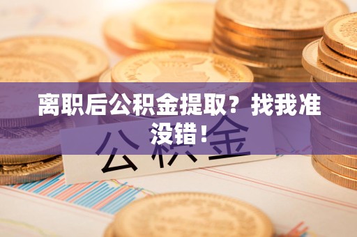 亳州离职后公积金提取？找我准没错！