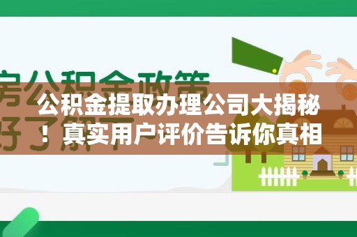 亳州公积金提取办理公司大揭秘！真实用户评价告诉你真相